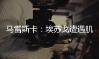 马雷斯卡	：埃苏戈遭遇肌肉问题，凯塞多比赛中脚踝扭伤