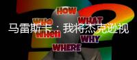 马雷斯卡
：我将杰克逊视为9号位，若昂