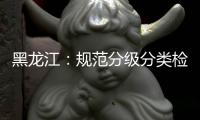 黑龙江：规范分级分类检测要求 促进返乡人员有序流动