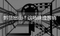 黔货出山！这场珠遵展销对接会，签订了3000万元合作协议�	！