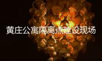 黄庄公寓隔离点建设现场侧记
：拼在一线的“党员突击队”