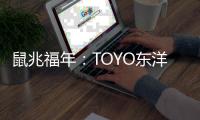 鼠兆福年
：TOYO东洋电器惊鸣博发 剑指华锋