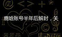 鹿晗账号半年后解封
�，关晓彤3个细节被扒：太甜了，这糖藏不住了