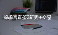 鹈鹕官宣签2新秀+交易迎2新援	：两新秀合同细节敲定 已凑13+3名单