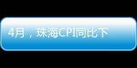 4月，珠海CPI同比下降0.6%