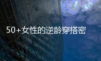 50+女性的逆龄穿搭密码
，掌握3个核心技巧，穿出优雅气质