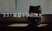 5:3！吴县中学点球大战晋级“省长杯”决赛