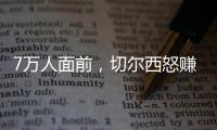 7万人面前	，切尔西怒赚1亿刀
：2