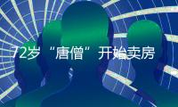 72岁“唐僧”开始卖房！和陈丽华33年感情成笑话�，百亿财产成空�？