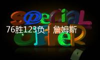76胜123负！詹姆斯职业生涯缺席199场 球队战绩不到四成