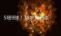 5场9球�！38岁梅西杀疯了：任意球打死角 历史第4人 挥拳庆祝