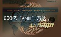 600亿“补血”万达�，王健林的退让与新局