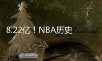 8.22亿！NBA历史第一3人组，他们可不像凯尔特人
！