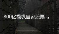 800亿操纵自家股票亏2.4亿�，但董事长等套现约5亿