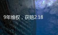 9年维权�，获赔2.18亿	：判赔额最高的知识产权案 