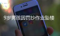 9岁男孩因罚抄作业坠楼
？官方通报