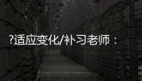 ?适应变化/补习老师
�：假期不上班也挺好