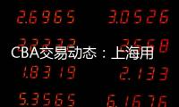 CBA交易动态：上海用23岁小将，换回江苏全明星级别后卫