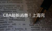 CBA最新消息！上海完成重磅签约，崔永熙确定转会	�，吉林更换教练