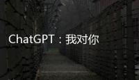 ChatGPT
：我对你们人类没有任何问题