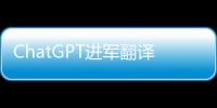 ChatGPT进军翻译业	：狼来了吗�？