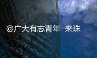 @广大有志青年  来珠海就业创业福利多
	！高层次人才最高800万元支持  精装修“1元创业空间”
