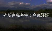 @所有高考生：今晚好好睡觉
