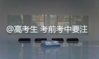 @高考生 考前考中要注意什么
？教育部十问十答来了→