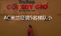 AC米兰征调5名梯队小将，利贝拉利盼救赎，19岁边后卫引关注