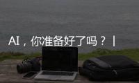 AI	，你准备好了吗

？丨记者手记