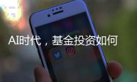 AI时代，基金投资如何更有效率？
