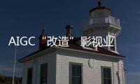 AIGC“改造”影视业，是炒概念吗
？