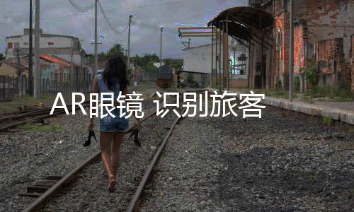 旅客工作人员会佩戴AR眼镜