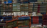 Aqara智能开关，低成本为你创造全屋智能
，生活轻松又美好
