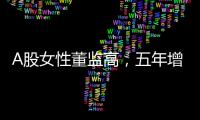 A股女性董监高，五年增长超四成！