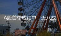 A股首季成绩单：近八成上市公司盈利