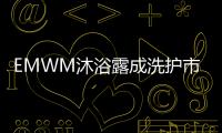 EMWM沐浴露成洗护市场热门
，满足消费者深层需求
