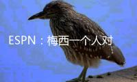 ESPN
：梅西一个人对大巴黎创造的机会高于皇马全队整场！