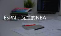 ESPN�：瓦兰的NBA合同具有约束力�
，不达成买断无法寻求其他机会