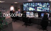 DX500HD：真诚品质，细致入V