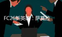 FC26新英雄：萨莫拉诺	、萨尔加多
、德罗西、艾马尔在列