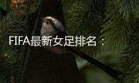 FIFA最新女足排名：中国亚洲第4世界第16