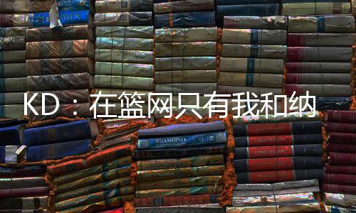 我们两人是篮网全身心投入的