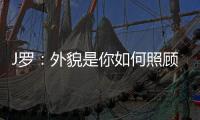 J罗	：外貌是你如何照顾身体的结果

，也取决于父母给你的良好基因