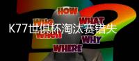 K77世俱杯淘汰赛错失3次重大机会
，所有球员中最多