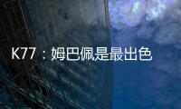 K77
：姆巴佩是最出色的球员之一�，但皇马并非只有他一名球员
