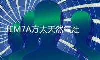 JEM7A方太天然气灶 高效力更迅猛	，百变美味不用等