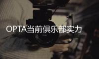 OPTA当前俱乐部实力榜�：巴黎压利物浦居首，前十英超6队&意甲0队
