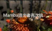 Mamba提出者再次挑战Transformer
，或成为通用基础模型核心架构