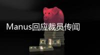 Manus回应裁员传闻
	：自身经营效率考量，对部分业务团队进行调整